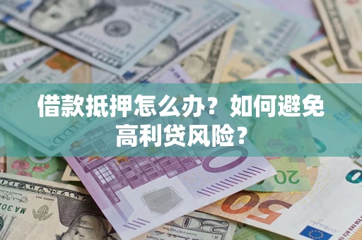 济南借款抵押怎么办？如何避免高利贷风险？