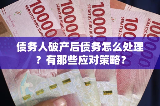济南债务人破产后债务怎么处理？有那些应对策略？