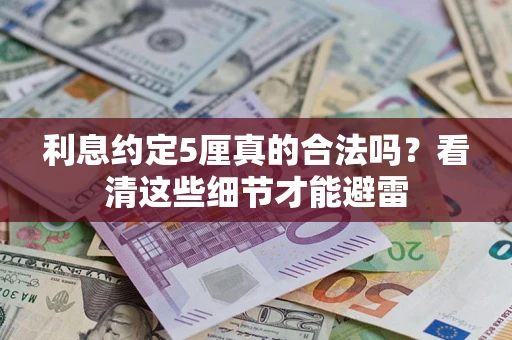 济南利息约定5厘真的合法吗？看清这些细节才能避雷