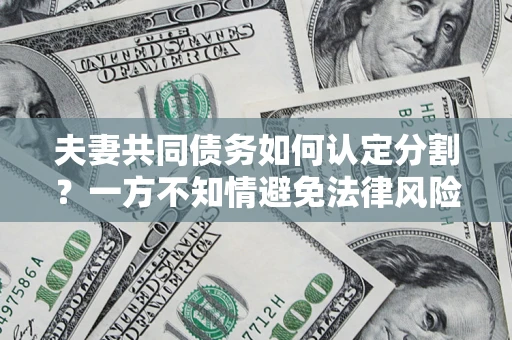 济南夫妻共同债务如何认定分割？一方不知情避免法律风险必看！