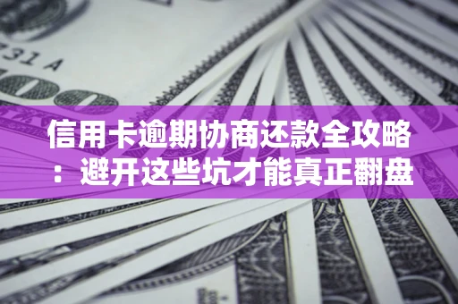 济南信用卡逾期协商还款全攻略：避开这些坑才能真正翻盘
