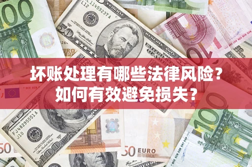 济南坏账处理有哪些法律风险？如何有效避免损失？